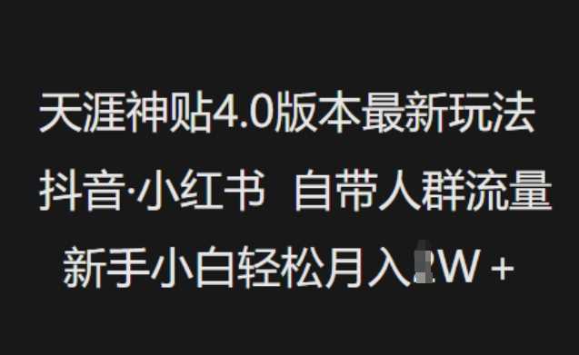 天涯神贴4.0版本最新玩法，抖音·小红书自带人群流量，新手小白轻松月入过W-玩备项目资源网