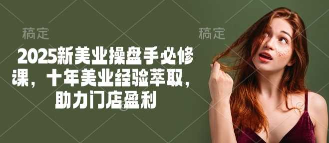2025新美业操盘手必修课，十年美业经验萃取，助力门店盈利-玩备项目资源网