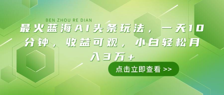 （14272期）最火蓝海AI头条玩法，一天10分钟，收益可观，小白轻松月入3万+-玩备项目资源网