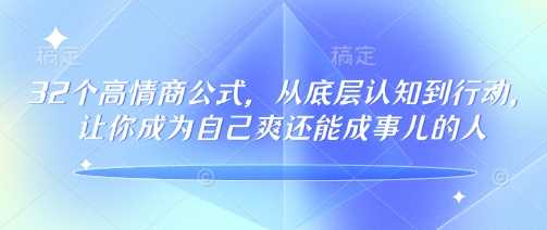 32个高情商公式，​从底层认知到行动，让你成为自己爽还能成事儿的人，133节完整版-玩备项目资源网