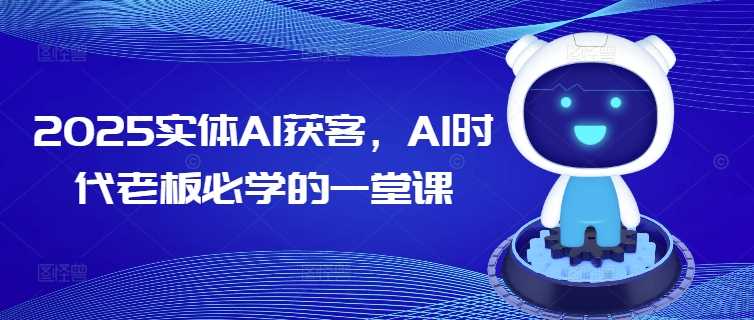 2025实体AI获客，AI时代老板必学的一堂课-玩备项目资源网