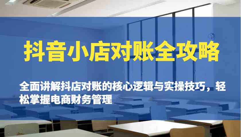 抖音小店对账全攻略：全面讲解抖店对账的核心逻辑与实操技巧，轻松掌握电商财务管理-玩备项目资源网