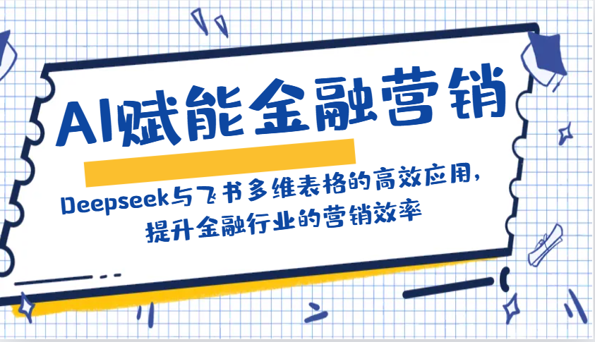 AI赋能金融营销：Deepseek与飞书多维表格的高效应用，提升金融行业的营销效率-玩备项目资源网