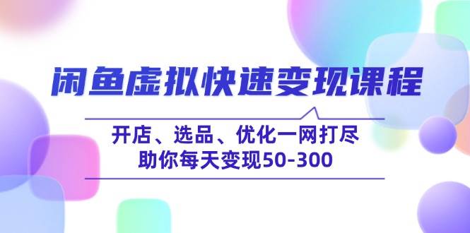 （14282期）闲鱼虚拟快速变现课程，开店、选品、优化一网打尽，助你每天变现50-300-玩备项目资源网