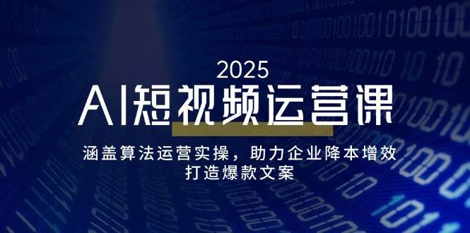 （14283期）AI短视频运营课，涵盖算法运营实操，助力企业降本增效，打造爆款文案-玩备项目资源网