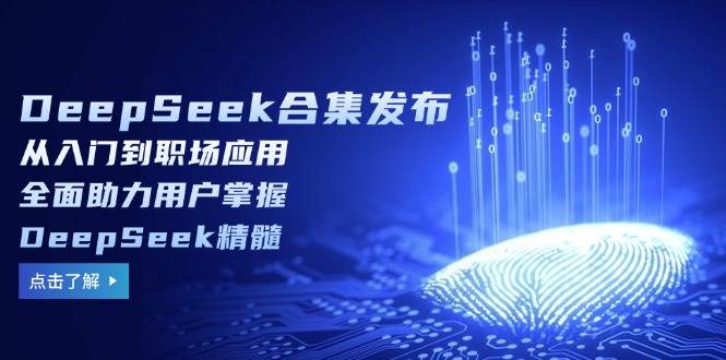 （14281期）DeepSeek合集发布，从入门到职场应用，全面助力用户掌握DeepSeek精髓-玩备项目资源网