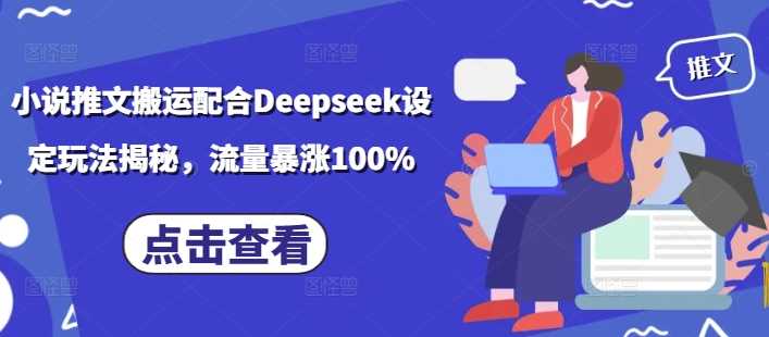 小说推文搬运配合Deepseek设定玩法揭秘，流量暴涨100%-玩备项目资源网