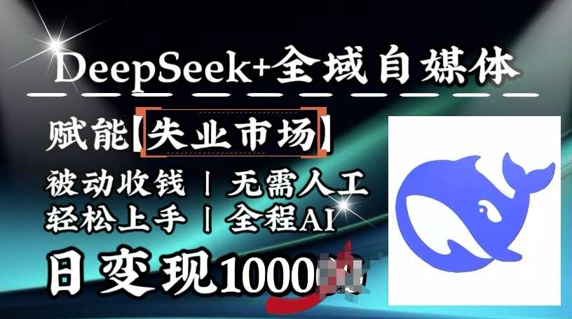降维打击，Deepseek+全域自媒体，赋能失业市场，被动收钱，无需人工全程AI，日变现1k-玩备项目资源网