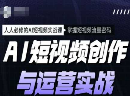 AI短视频创作与运营实战课程，人人必修的AI短视频实战课，掌握短视频流量密码-玩备项目资源网