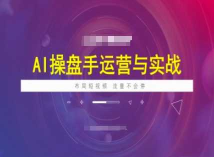 AI操盘手运营实战课程，布局短祝频，流量不会停-玩备项目资源网