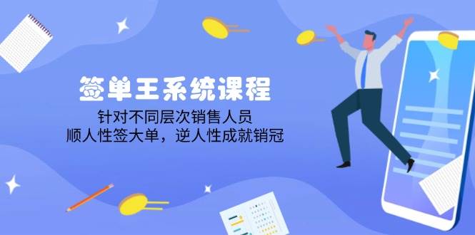 签单王系统课程，针对不同层次销售人员，顺人性签大单，逆人性成就销冠-玩备项目资源网