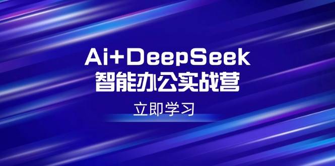 （14291期）Ai+DeepSeek智能办公实战营：解锁AI写作、设计、PPT等高薪技能-玩备项目资源网