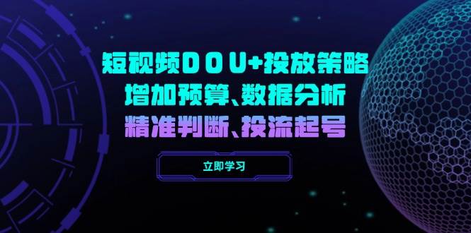 短视频DOU+投放策略，增加预算、数据分析、精准判断，投流起号-玩备项目资源网