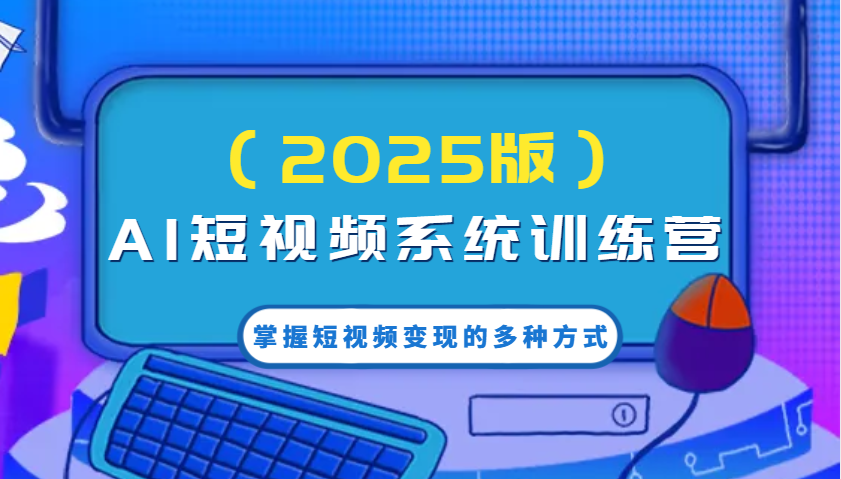 AI短视频系统训练营（2025版）掌握短视频变现的多种方式，结合AI技术提升创作效率！-玩备项目资源网