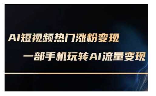 AI数字人制作短视频超级变现实操课，一部手机玩转短视频变现(更新2月)-玩备项目资源网