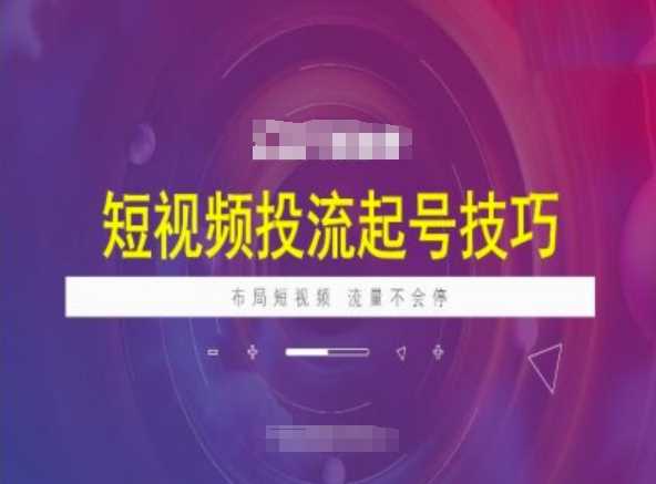 短视频投流起号技巧，短视频抖加技巧，布局短视频，流量不会停-玩备项目资源网