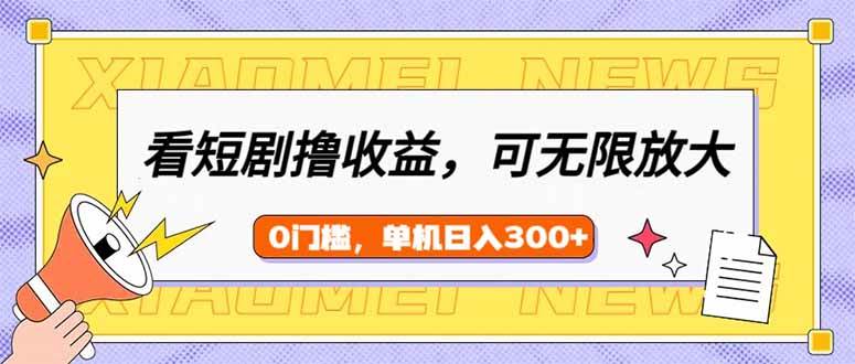 （14302期）看短剧领收益，可矩阵无限放大，单机日收益300+，新手小白轻松上手-玩备项目资源网