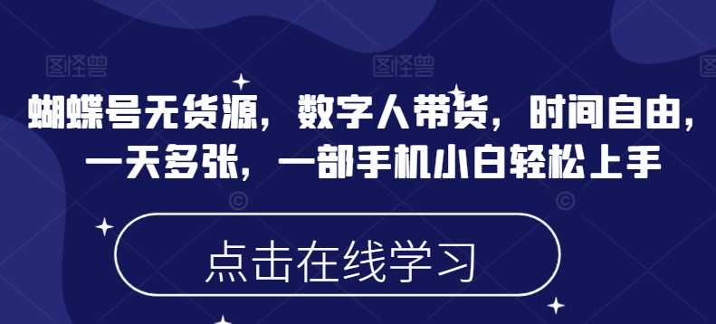 蝴蝶号无货源，数字人带货，时间自由，一天多张，一部手机小白轻松上手-玩备项目资源网