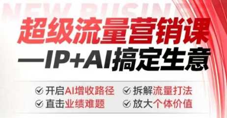 2025年超级流量营销课，IP+AI搞定生意，开启AI增收路径 直击业绩难题 拆解流量打法 放大个体价值-玩备项目资源网