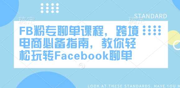 FB粉专聊单课程，跨境电商必备指南，教你轻松玩转Facebook聊单-玩备项目资源网
