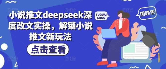 小说推文deepseek深度改文实操，解锁小说推文新玩法-玩备项目资源网