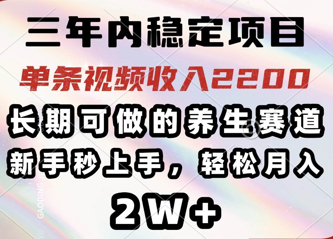 （14312期）三年内稳定项目，长期可做的养生赛道，单条视频收入2200，新手秒上手，…-玩备项目资源网