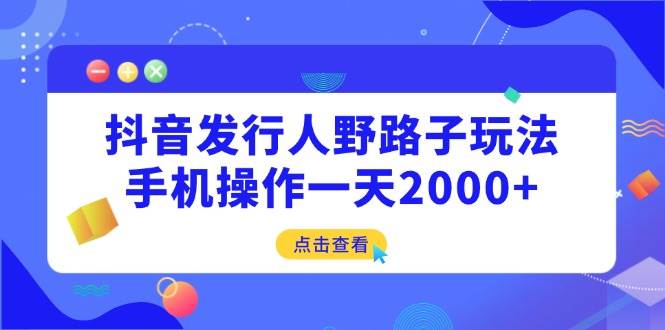 （14319期）抖音发行人野路子玩法，手机操作一天2000+-玩备项目资源网