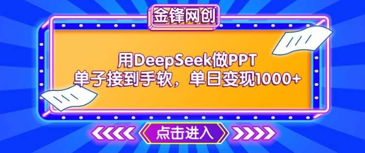 用DeepSeek做PPT单子接到手软，快速接单变现，单日变现1k-玩备项目资源网