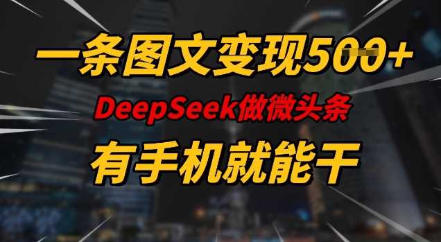 一条图文变现5张，DeeSeep微头条，有手机就能做-玩备项目资源网