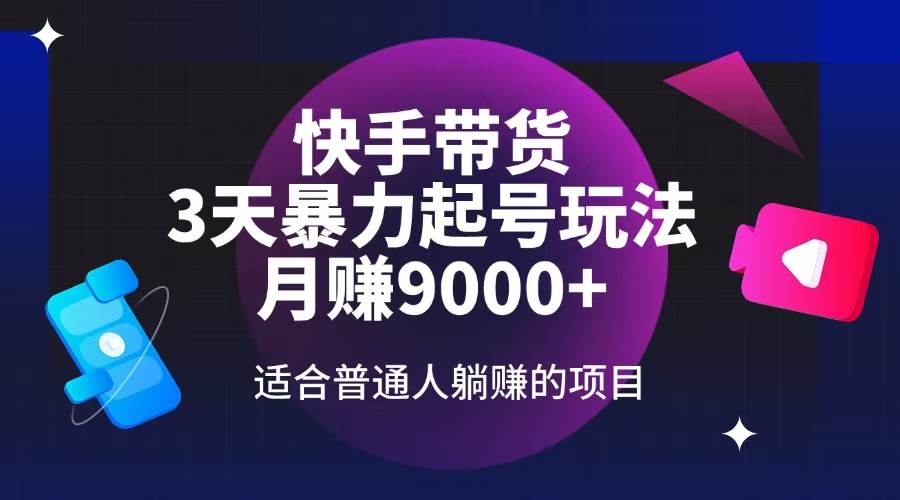 （14326期）快手带货，3天起号暴力玩法，月赚9000+，适合普通人躺赚的项目-玩备项目资源网