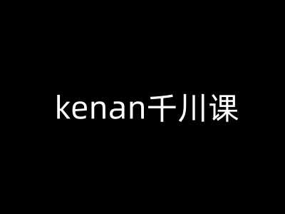 kenan千川课-kenan抖音电商巨量千川教程-玩备项目资源网