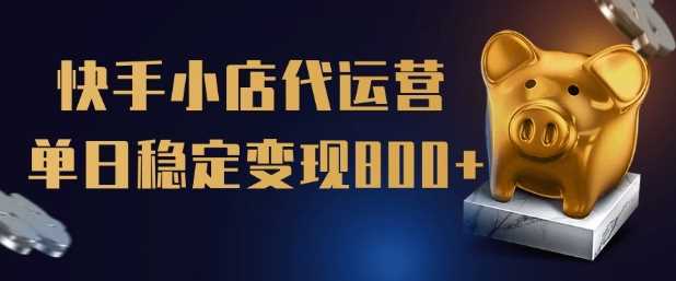 【快手小店代运营】限时托管计划，全程喂饭，单日稳定变现5张【揭秘】-玩备项目资源网