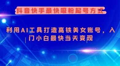 抖音快手最快吸粉起号方式，利用AI工具打造美女账号，入门小白最快当天变现-玩备项目资源网