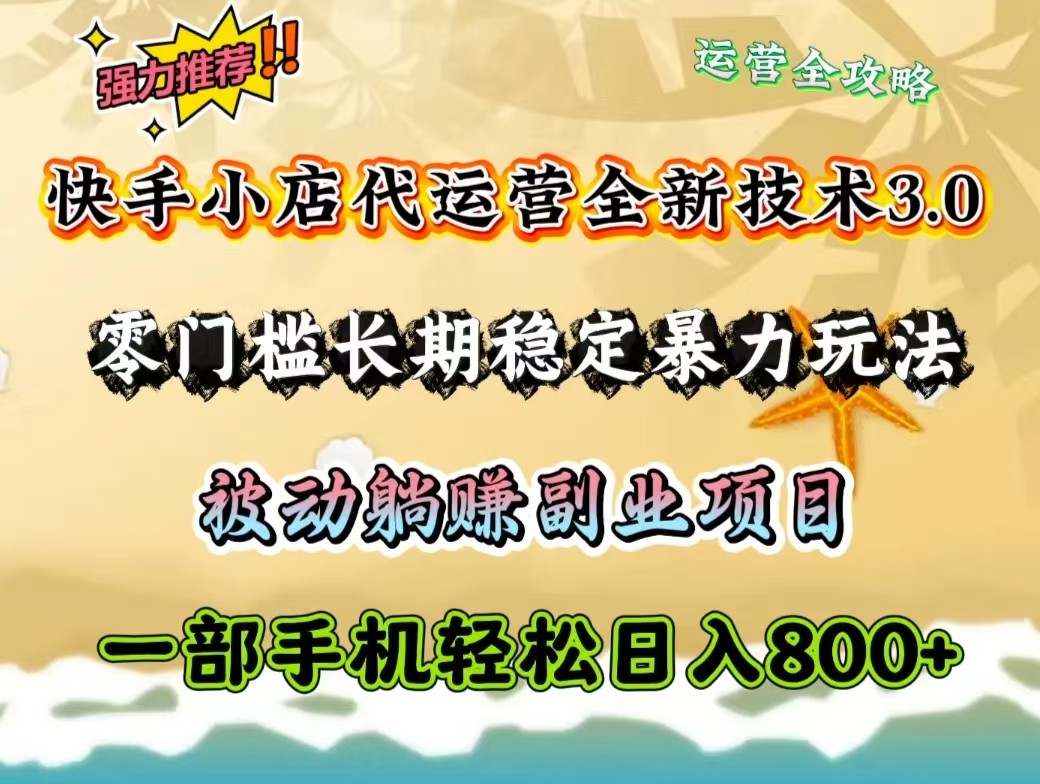 快手小店代运营全新技术3.0，零门槛长期稳定暴力玩法，被动躺赚一部手机轻松日入800+-玩备项目资源网