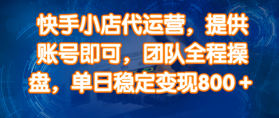 14336期）快手小店代运营，提供账号即可，团队全程操盘，单日稳定变现800＋-玩备项目资源网
