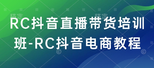 RC抖音直播带货培训班-RC抖音电商教程-玩备项目资源网