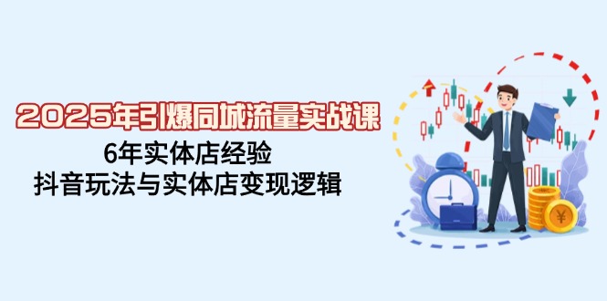 （14346期）2025年引爆同城流量实战课，6年实体店经验，抖音玩法与实体店变现逻辑-玩备项目资源网