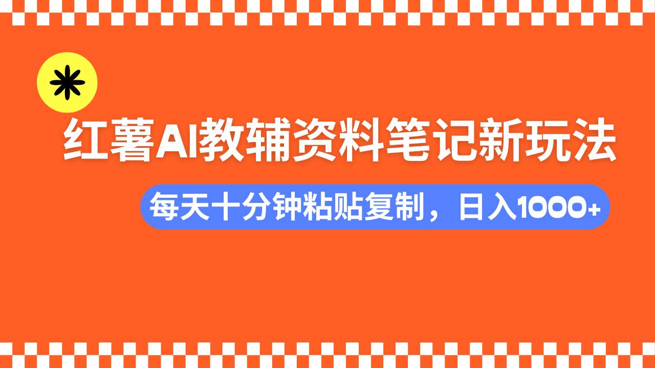 （14350期）小红书AI教辅资料笔记新玩法，0门槛，可批量可复制，一天十分钟发笔记…-玩备项目资源网