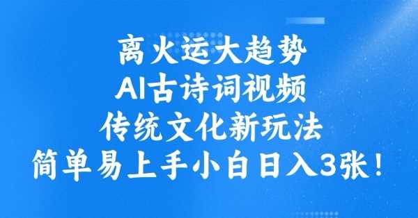 离火运大趋势，ai古诗词视频，传统文化新玩法，简单易上手小白日入3张-玩备项目资源网