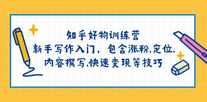 知乎好物训练营：新手写作入门，包含涨粉，定位，内容撰写，快速变现等技巧-玩备项目资源网