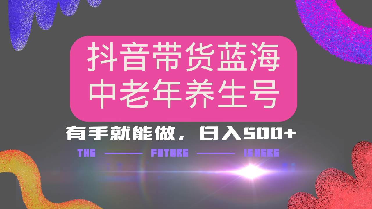 （14362期）抖音带货冷门赛道，用AI做中老年养生号，可矩阵放大，小白也能月入30000+-玩备项目资源网
