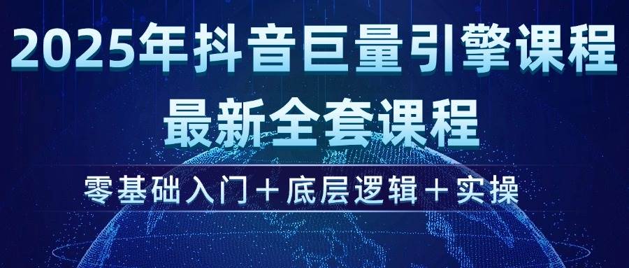 （14364期）2025年抖音巨量引擎ad投流全新课程，零基础入门+底层逻辑+实操-玩备项目资源网