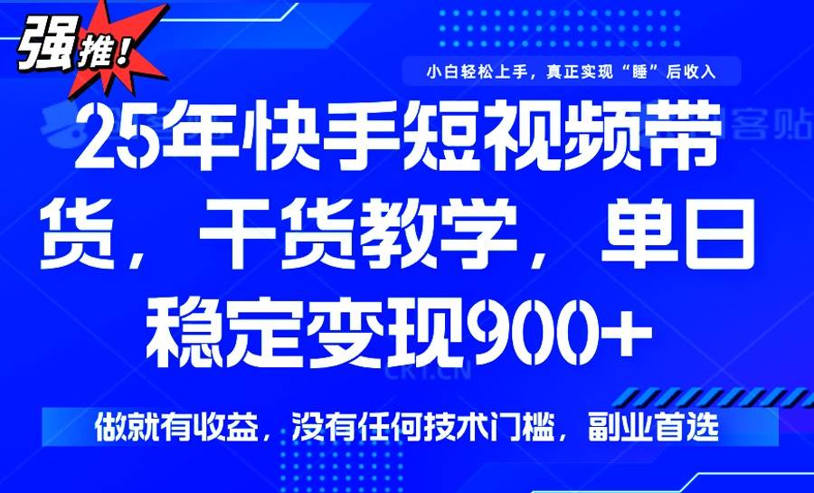 （14373期）25年最新快手短视频带货，单日稳定变现900+，没有技术门槛，做就有收益-玩备项目资源网
