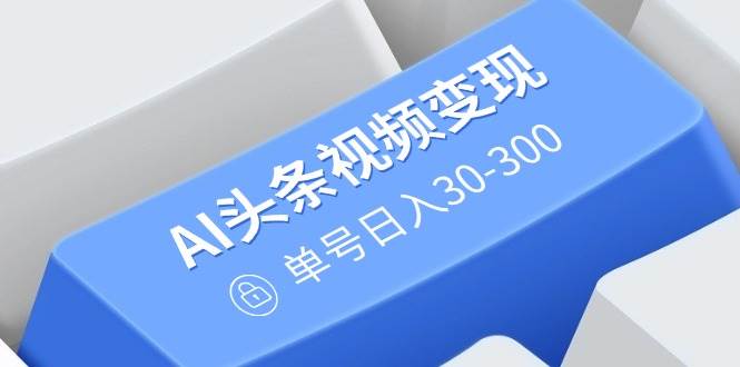 （14375期）AI头条视频变现：AI原创搬运玩法，无需剪辑，多平台发布，单号日入30-300-玩备项目资源网