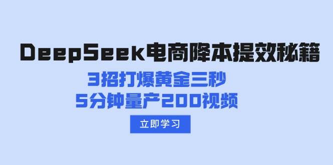 （14380期）DeepSeek电商降本提效秘籍：3招打爆黄金三秒，5分钟量产200视频-玩备项目资源网