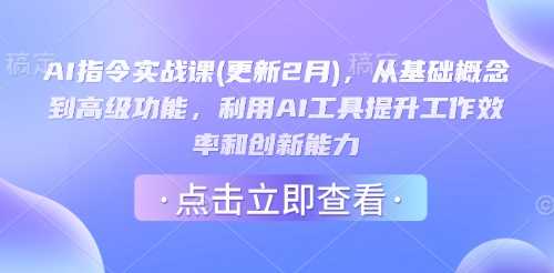 AI指令实战课(更新2月)，从基础概念到高级功能，利用AI工具提升工作效率和创新能力-玩备项目资源网