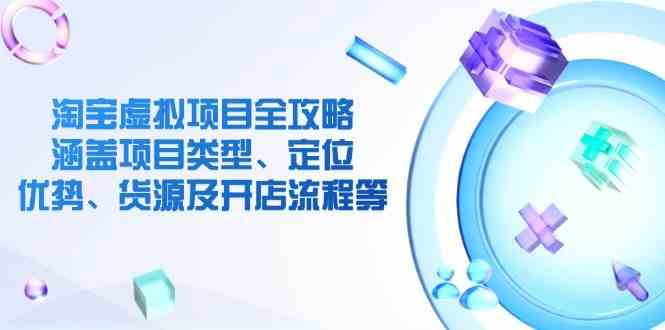 淘宝虚拟项目全攻略：涵盖项目类型、定位、优势、货源及开店流程等-玩备项目资源网