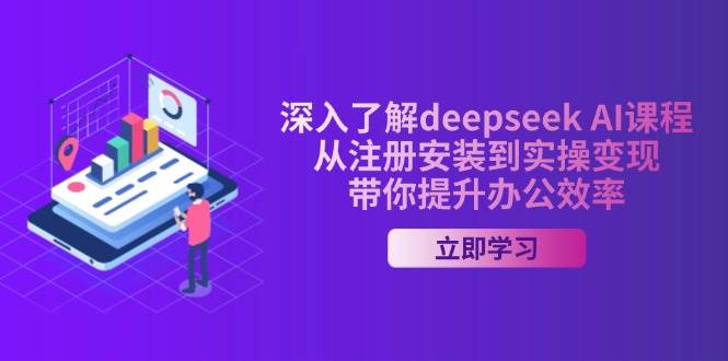 （14383期）深入了解deepseek AI课程，从注册安装到实操变现，带你提升办公效率-玩备项目资源网