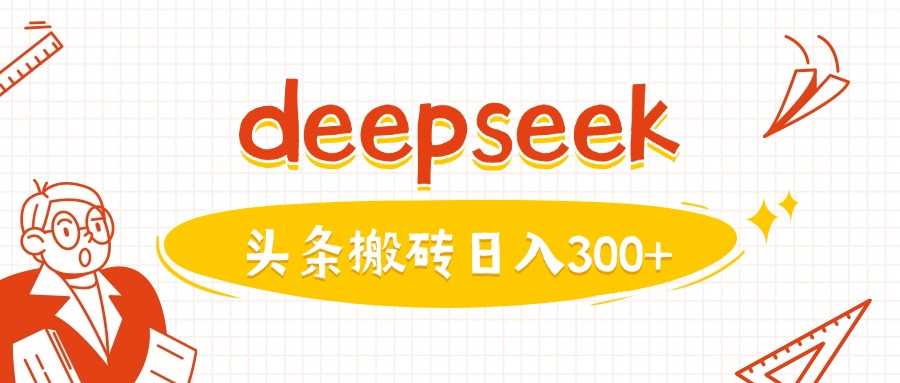 利用deepseek分钟一篇图文，做头条日入3张-玩备项目资源网