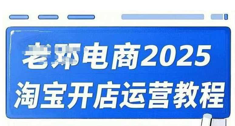 2025淘宝开店运营教程直通车，直通车，万相无界，网店注册经营推广培训视频课程-玩备项目资源网